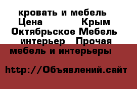 кровать и мебель › Цена ­ 5 000 - Крым, Октябрьское Мебель, интерьер » Прочая мебель и интерьеры   